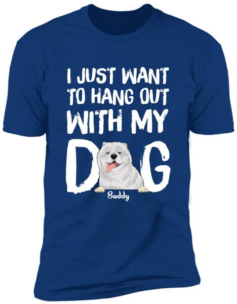 I Just Want To Hang Out With My Dog  Personalized T-shirt, Sweatshirt