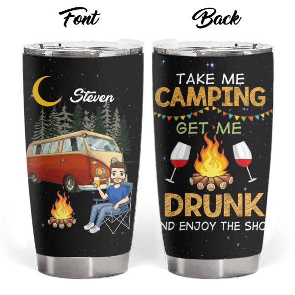 Take Me Camping Get Me Drunk And Enjoy The Show - Personalized Tumbler