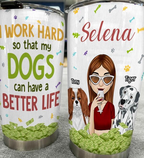 I Work Hard So That My Dogs Can Have A Better Life, For Dog Lovers - Personalized Tumbler