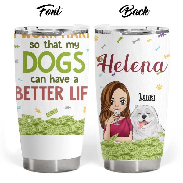 I Work Hard So That My Dogs Can Have A Better Life, For Dog Lovers - Personalized Tumbler