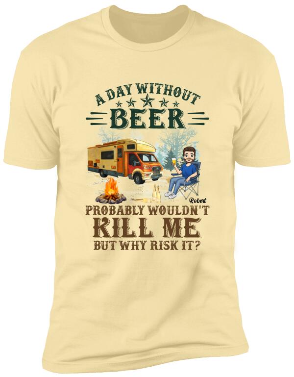 A Day Without Beer Probably Wouldn't Kill Me But Why Risk It - Personalized T-Shirt, Camping Shirt