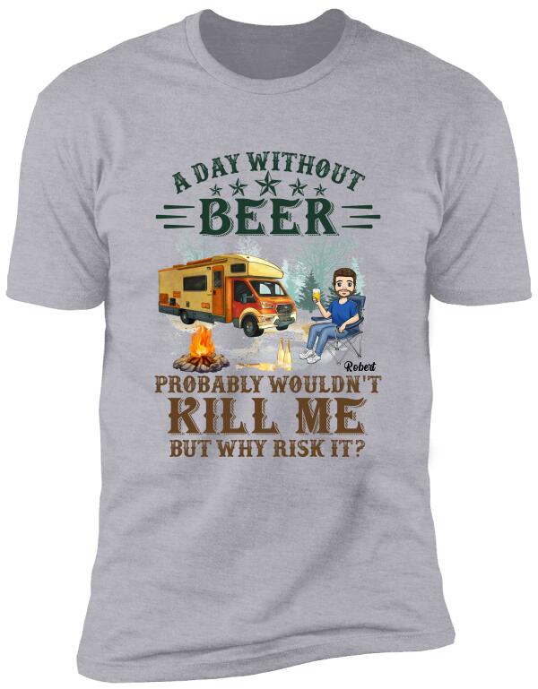 A Day Without Beer Probably Wouldn't Kill Me But Why Risk It - Personalized T-Shirt, Camping Shirt