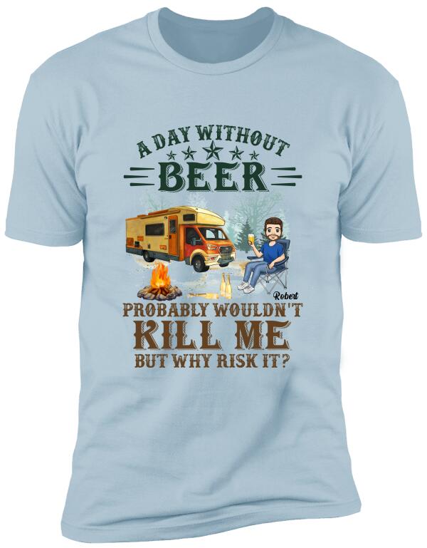 A Day Without Beer Probably Wouldn't Kill Me But Why Risk It - Personalized T-Shirt, Camping Shirt