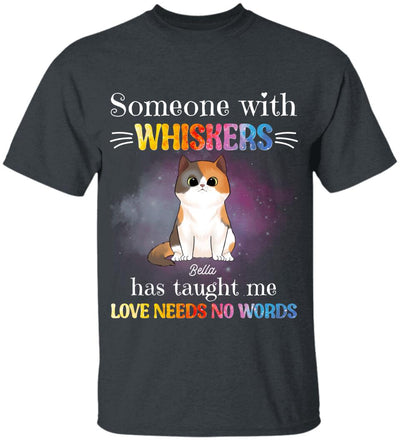 Someone With Whiskers Has Taught Me Love Needs No Words, For Cat Lovers, Personalized T-shirt