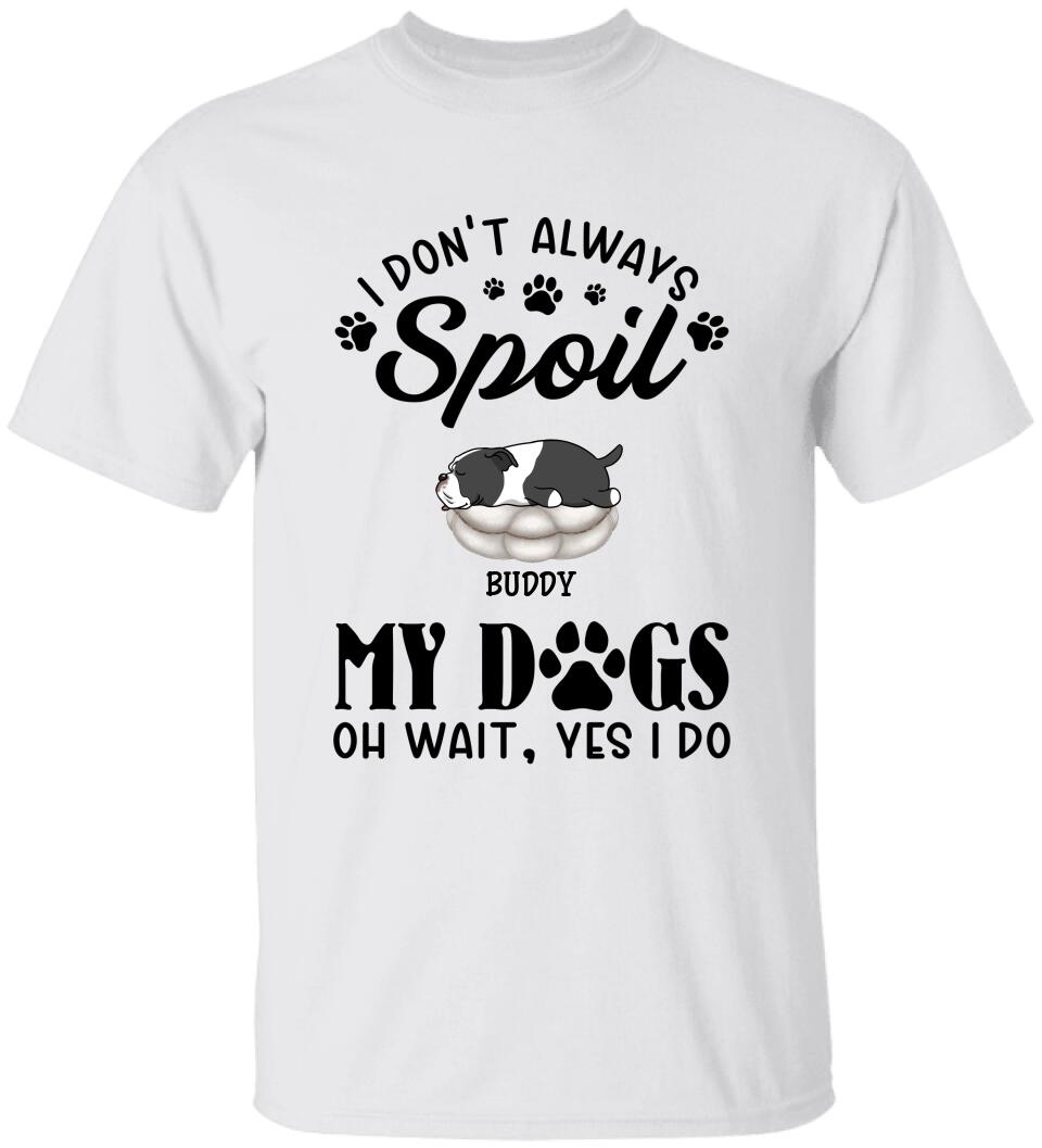 I Don't Always Spoil My Dogs -Personalized  T-shirt, Sweatshirt