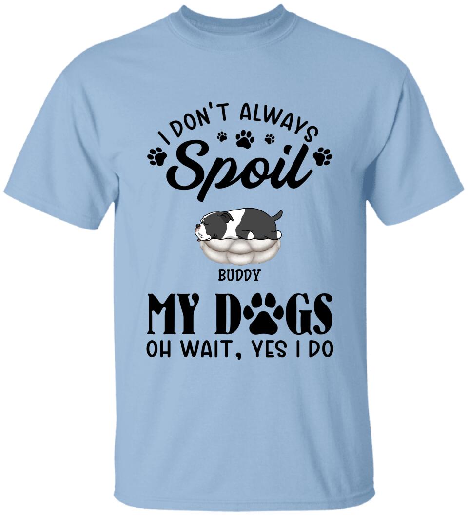 I Don't Always Spoil My Dogs -Personalized  T-shirt, Sweatshirt