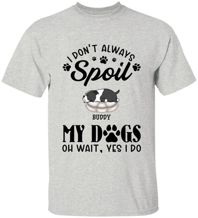 I Don't Always Spoil My Dogs -Personalized  T-shirt, Sweatshirt