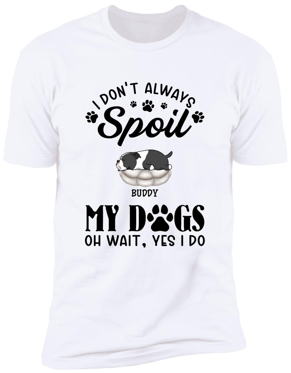I Don't Always Spoil My Dogs -Personalized  T-shirt, Sweatshirt