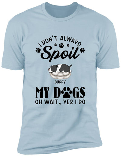 I Don't Always Spoil My Dogs -Personalized  T-shirt, Sweatshirt