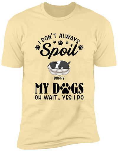 I Don't Always Spoil My Dogs -Personalized  T-shirt, Sweatshirt
