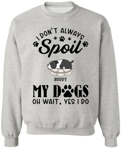 I Don't Always Spoil My Dogs -Personalized  T-shirt, Sweatshirt