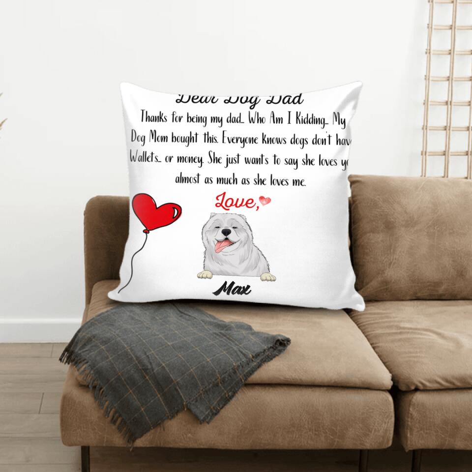 Dear Dog Dad, Thanks for being my dad... Who Am I Kidding - Personalized Pillow