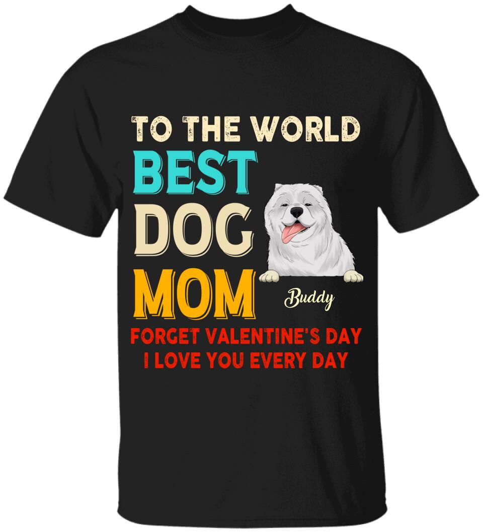 To the World Best Dog Mom Forget Valentine's Day I Love You Every Day Personalized T-shirt, Sweatshirt