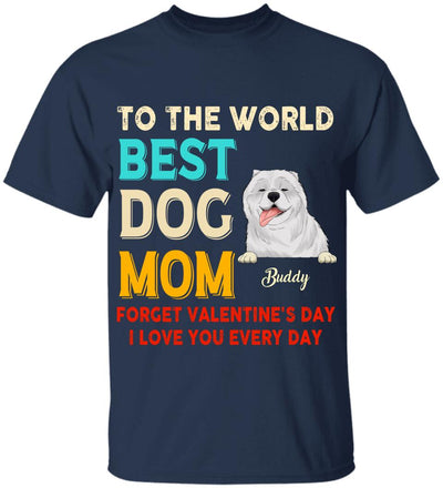 To the World Best Dog Mom Forget Valentine's Day I Love You Every Day Personalized T-shirt, Sweatshirt