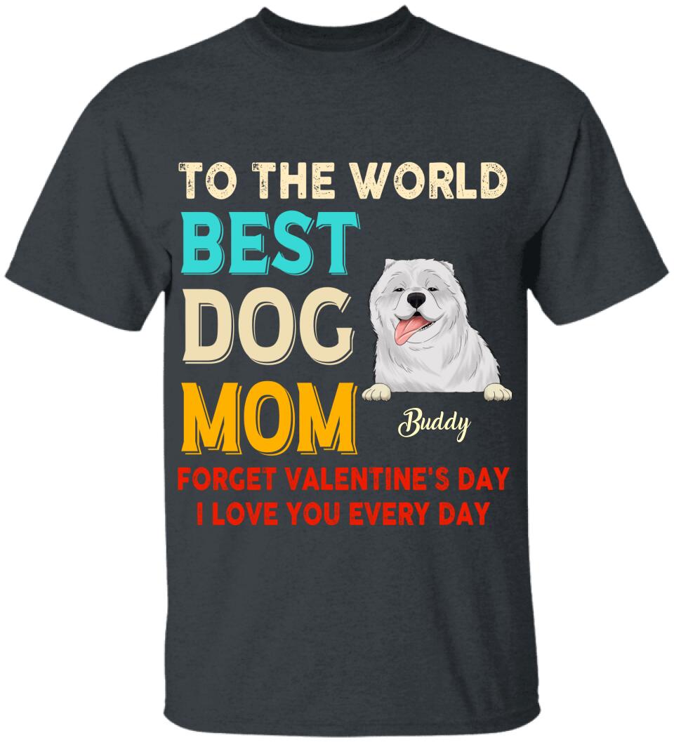 To the World Best Dog Mom Forget Valentine's Day I Love You Every Day Personalized T-shirt, Sweatshirt