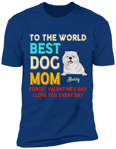 To the World Best Dog Mom Forget Valentine's Day I Love You Every Day Personalized T-shirt, Sweatshirt