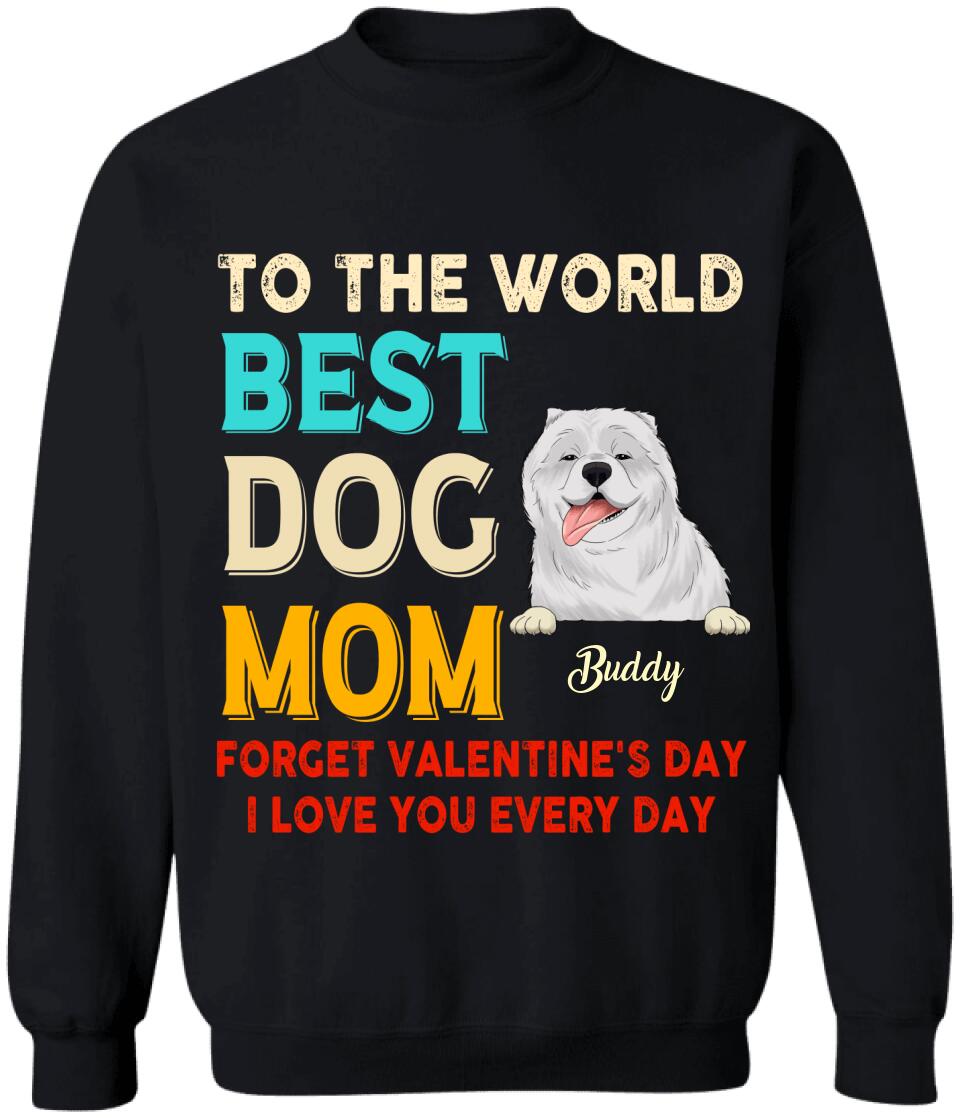 To the World Best Dog Mom Forget Valentine's Day I Love You Every Day Personalized T-shirt, Sweatshirt