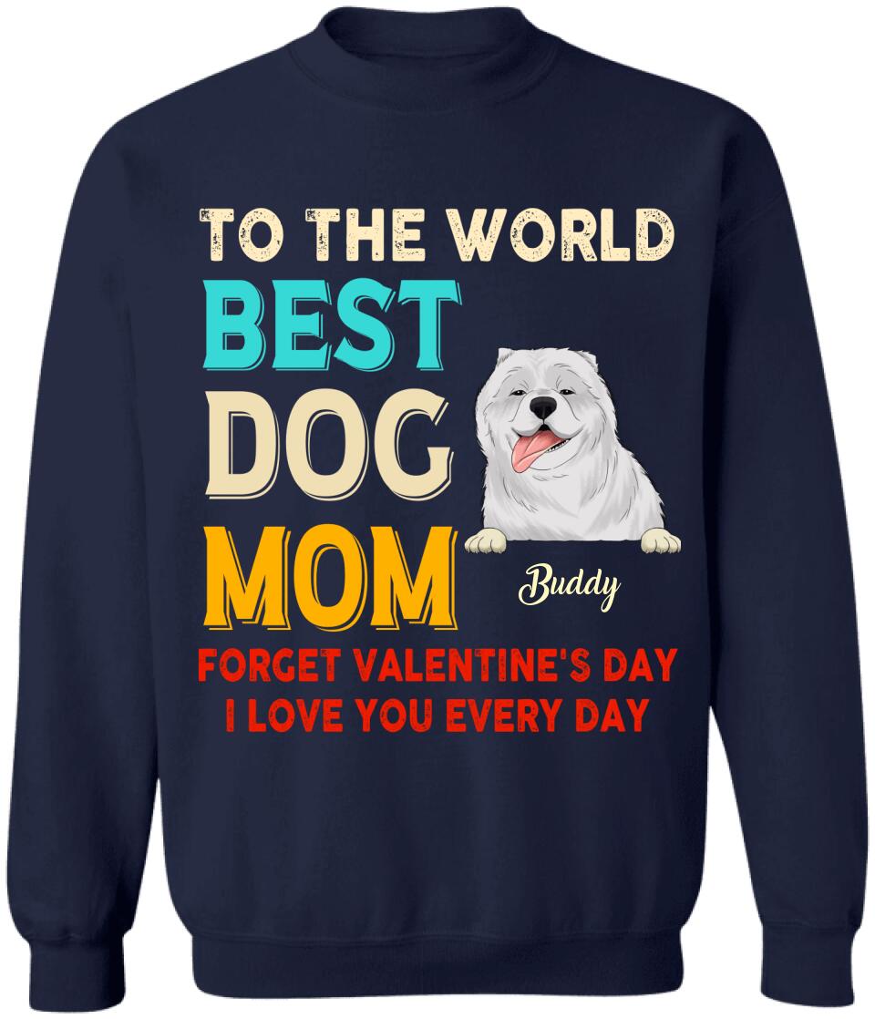 To the World Best Dog Mom Forget Valentine's Day I Love You Every Day Personalized T-shirt, Sweatshirt