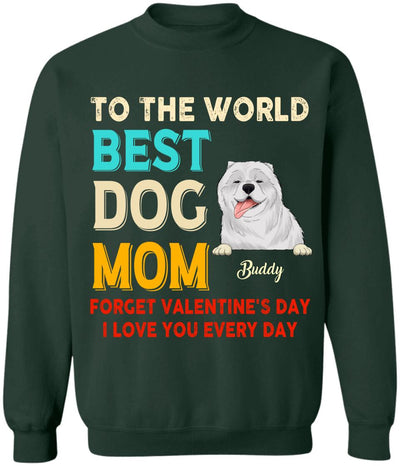 To the World Best Dog Mom Forget Valentine's Day I Love You Every Day Personalized T-shirt, Sweatshirt