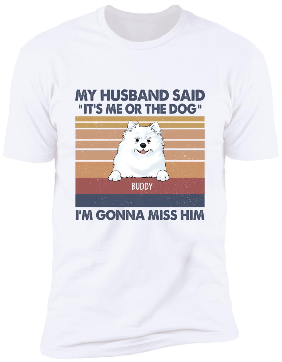 My Husband Said: "It's Me Or The Dogs". I'm Gonna Miss Him - Personalized T-Shirt