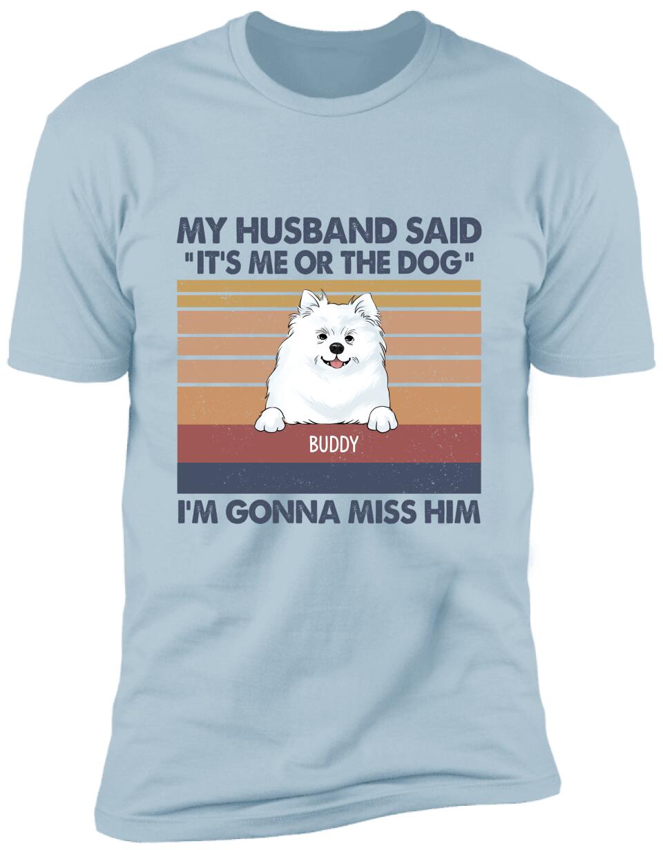 My Husband Said: "It's Me Or The Dogs". I'm Gonna Miss Him - Personalized T-Shirt