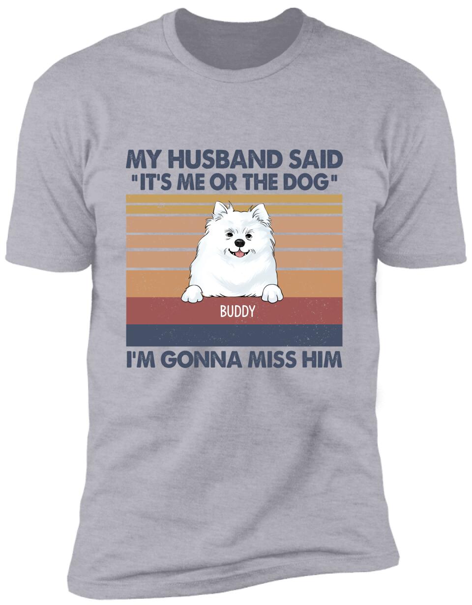 My Husband Said: "It's Me Or The Dogs". I'm Gonna Miss Him - Personalized T-Shirt