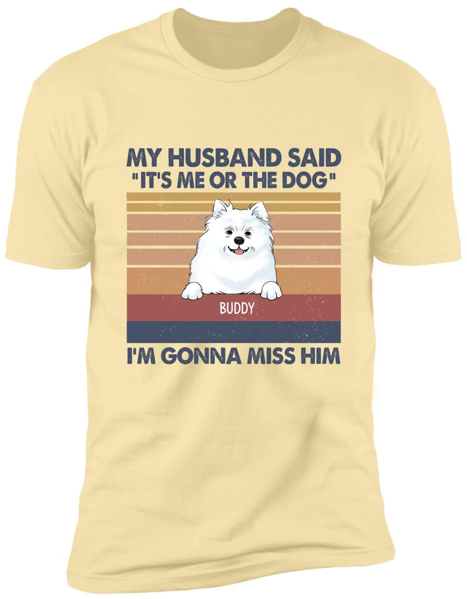 My Husband Said: "It's Me Or The Dogs". I'm Gonna Miss Him - Personalized T-Shirt