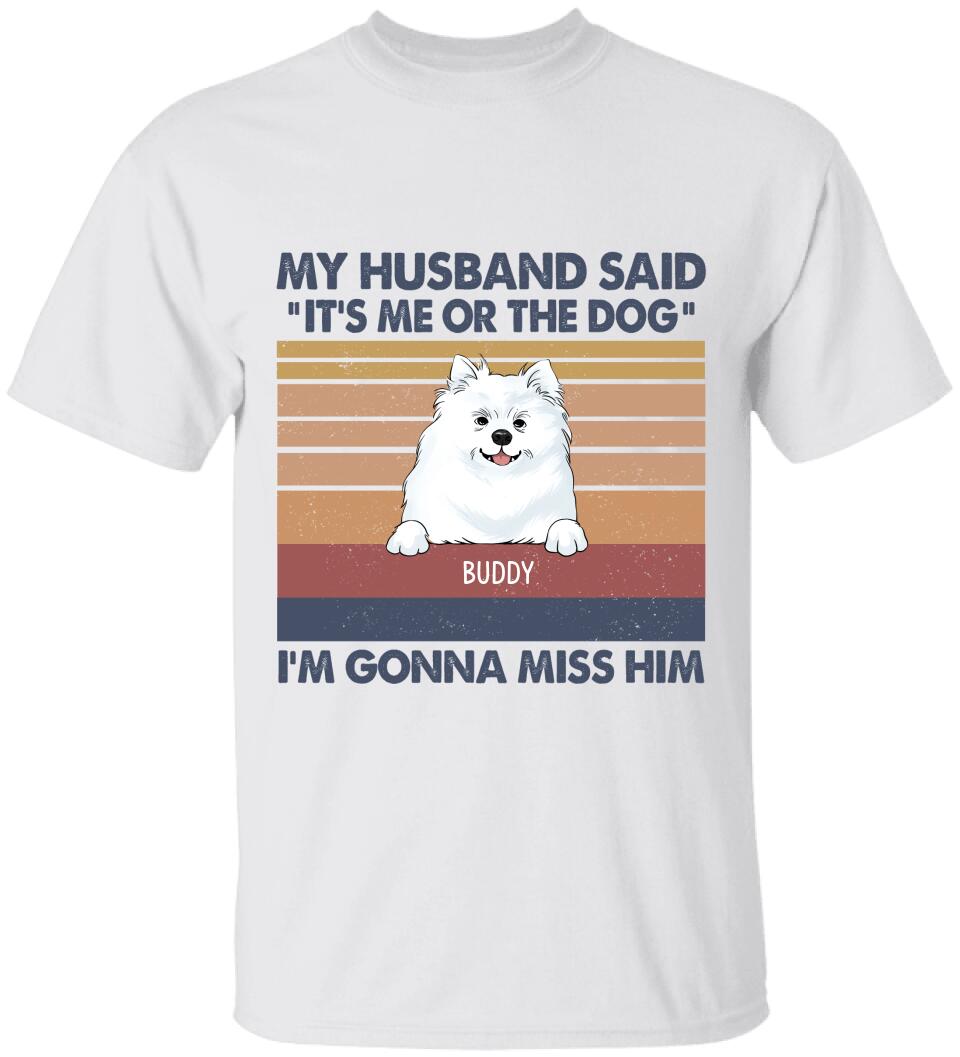 My Husband Said: "It's Me Or The Dogs". I'm Gonna Miss Him - Personalized T-Shirt