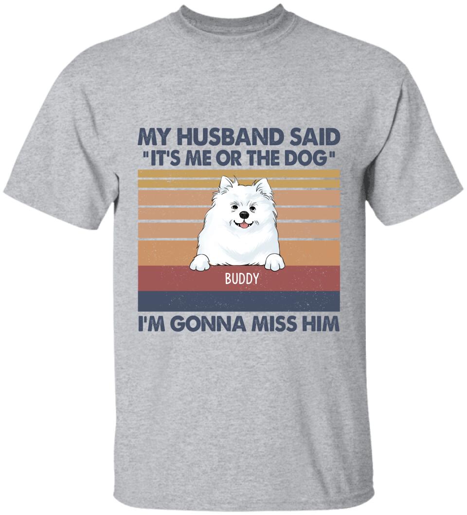 My Husband Said: "It's Me Or The Dogs". I'm Gonna Miss Him - Personalized T-Shirt