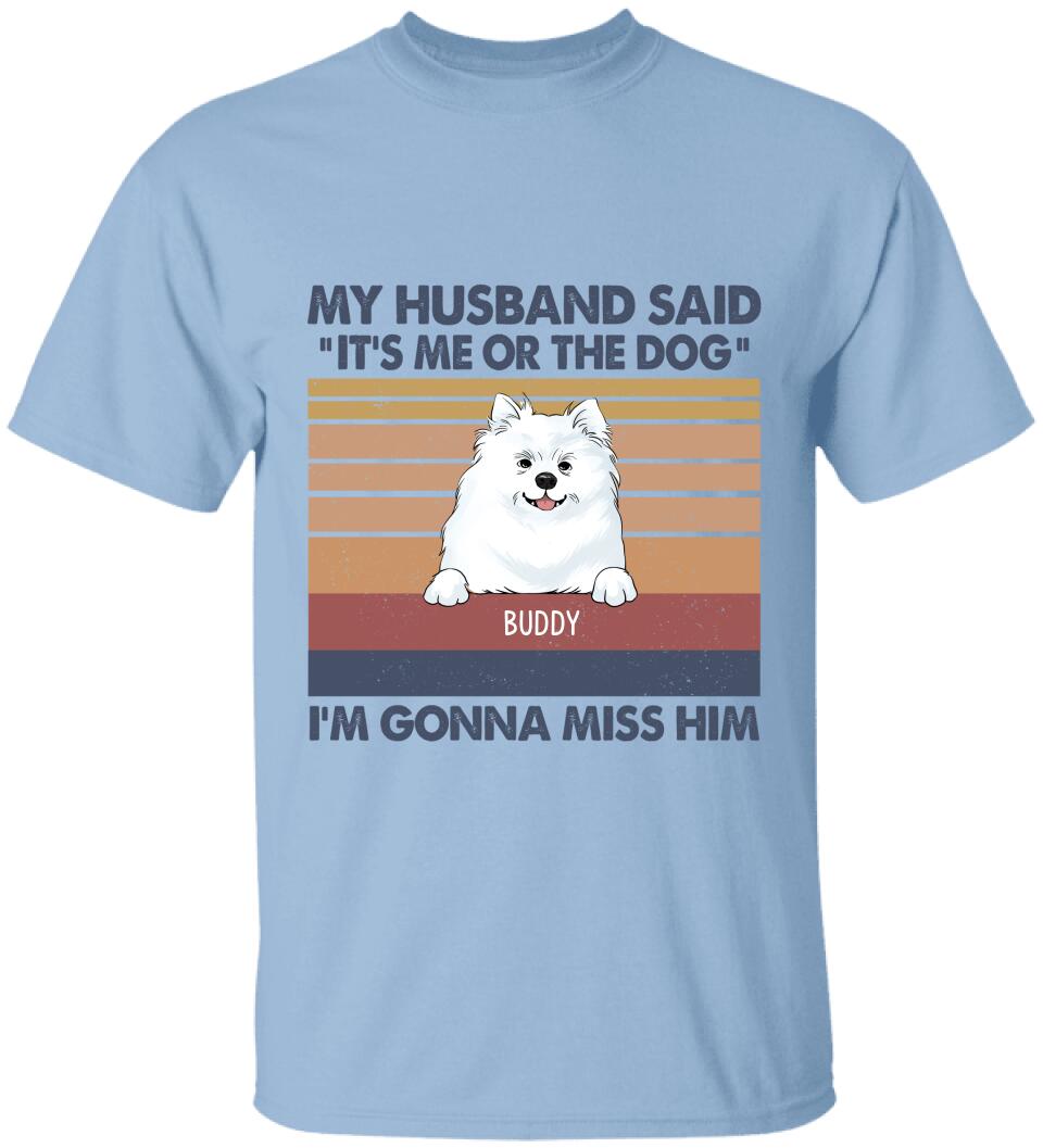 My Husband Said: "It's Me Or The Dogs". I'm Gonna Miss Him - Personalized T-Shirt