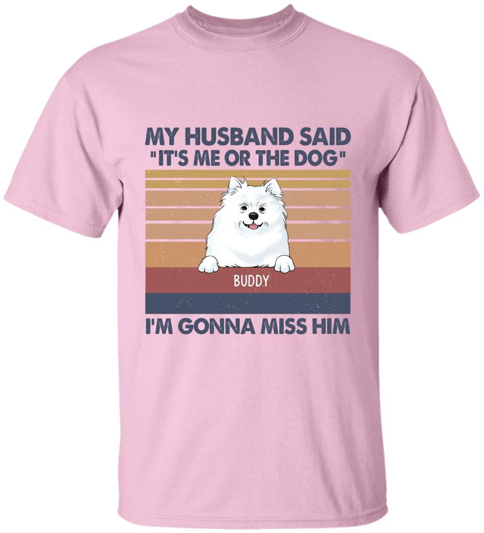 My Husband Said: "It's Me Or The Dogs". I'm Gonna Miss Him - Personalized T-Shirt