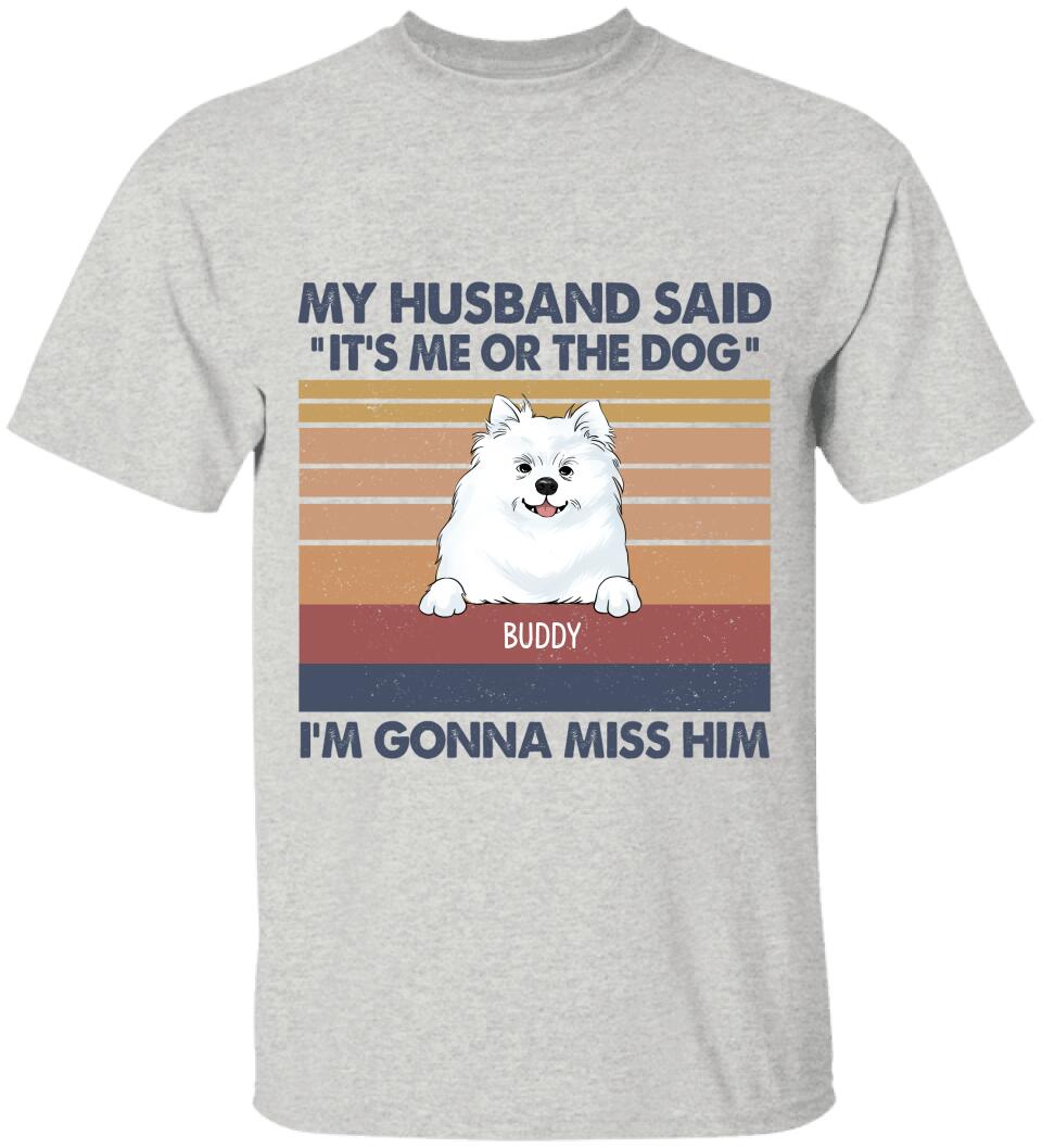 My Husband Said: "It's Me Or The Dogs". I'm Gonna Miss Him - Personalized T-Shirt