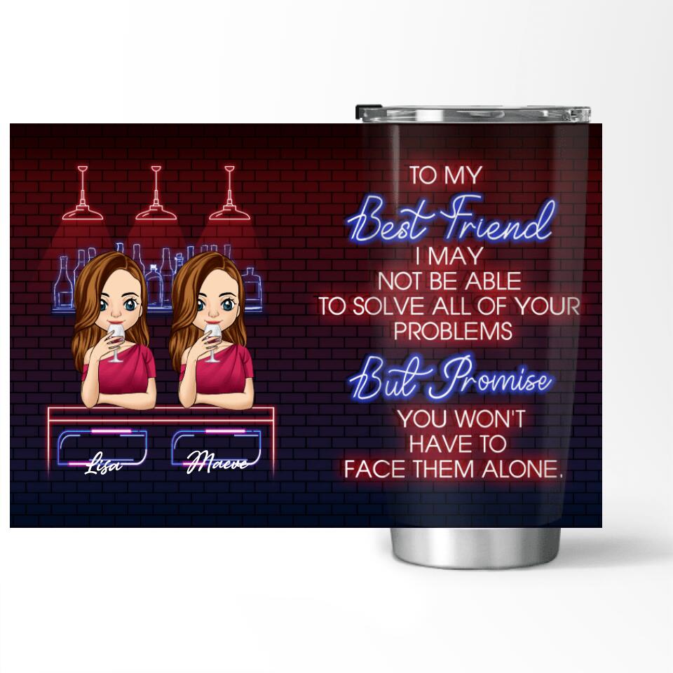 To My Best Friend, I may not be able to solve all of your problems - Personalized Tumbler