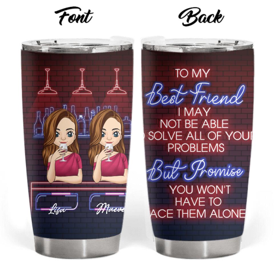 To My Best Friend, I may not be able to solve all of your problems - Personalized Tumbler