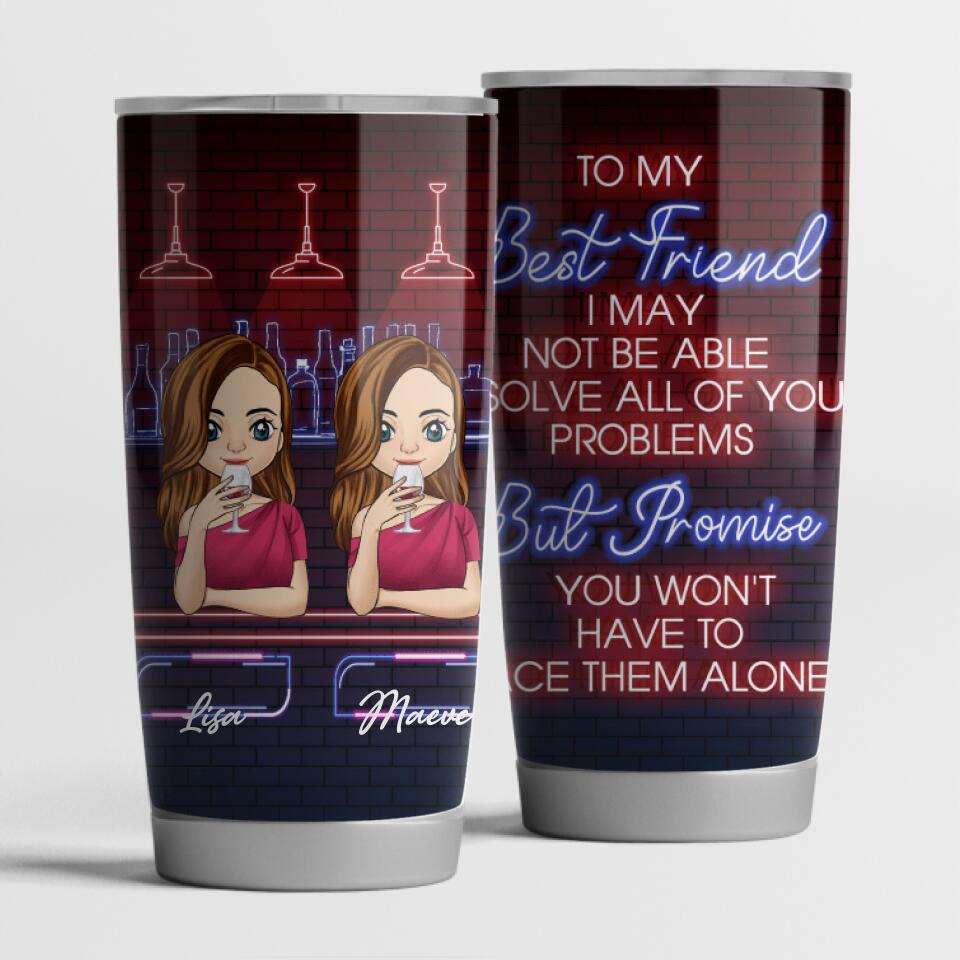 To My Best Friend, I may not be able to solve all of your problems - Personalized Tumbler