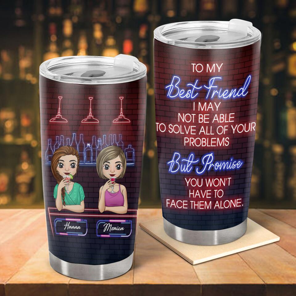 To My Best Friend, I may not be able to solve all of your problems - Personalized Tumbler