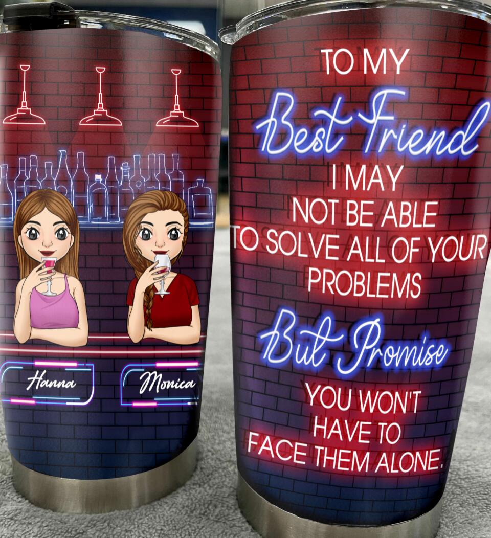 To My Best Friend, I may not be able to solve all of your problems - Personalized Tumbler