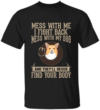 Mess With Me I Fight Back, Mess With My Dog And They'll Never Find Your Body -T-Shirt