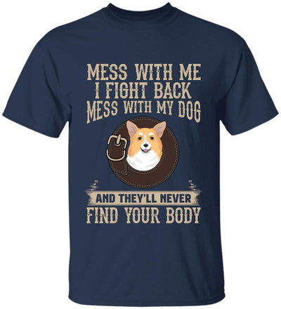 Mess With Me I Fight Back, Mess With My Dog And They'll Never Find Your Body -T-Shirt