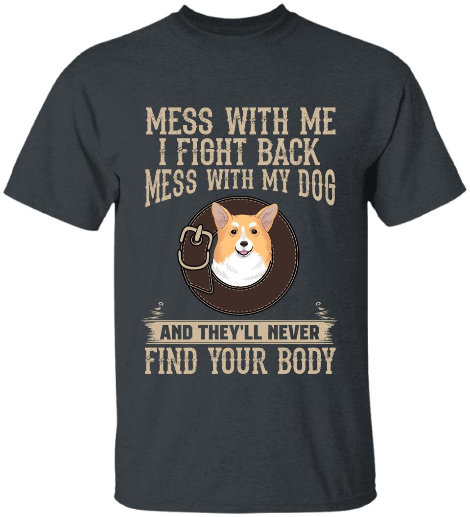 Mess With Me I Fight Back, Mess With My Dog And They'll Never Find Your Body -T-Shirt
