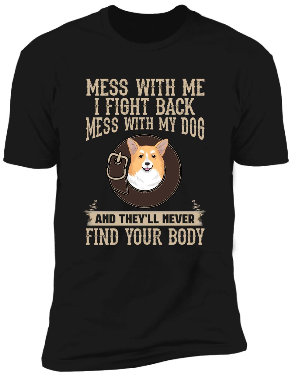 Mess With Me I Fight Back, Mess With My Dog And They'll Never Find Your Body -T-Shirt