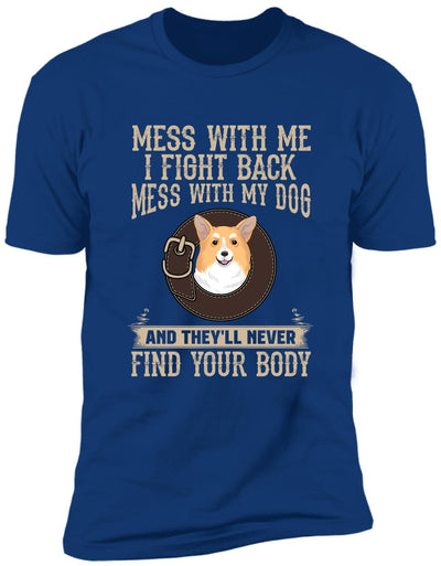 Mess With Me I Fight Back, Mess With My Dog And They'll Never Find Your Body -T-Shirt
