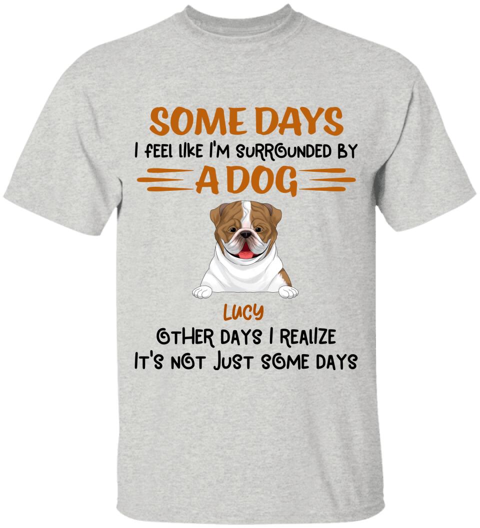 Some Days I Feel Like I'm Surrounded By Dogs Other Days I Realize It's Not Just Some Days T-Shirt