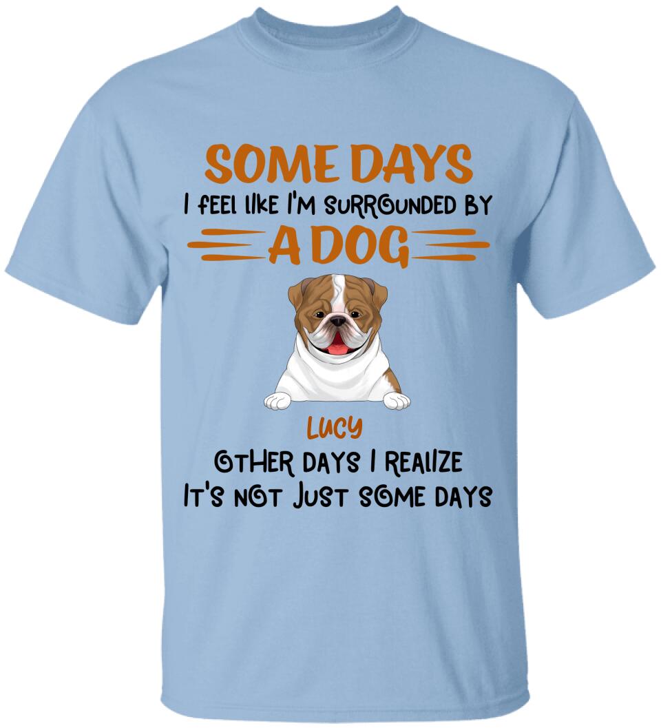 Some Days I Feel Like I'm Surrounded By Dogs Other Days I Realize It's Not Just Some Days T-Shirt