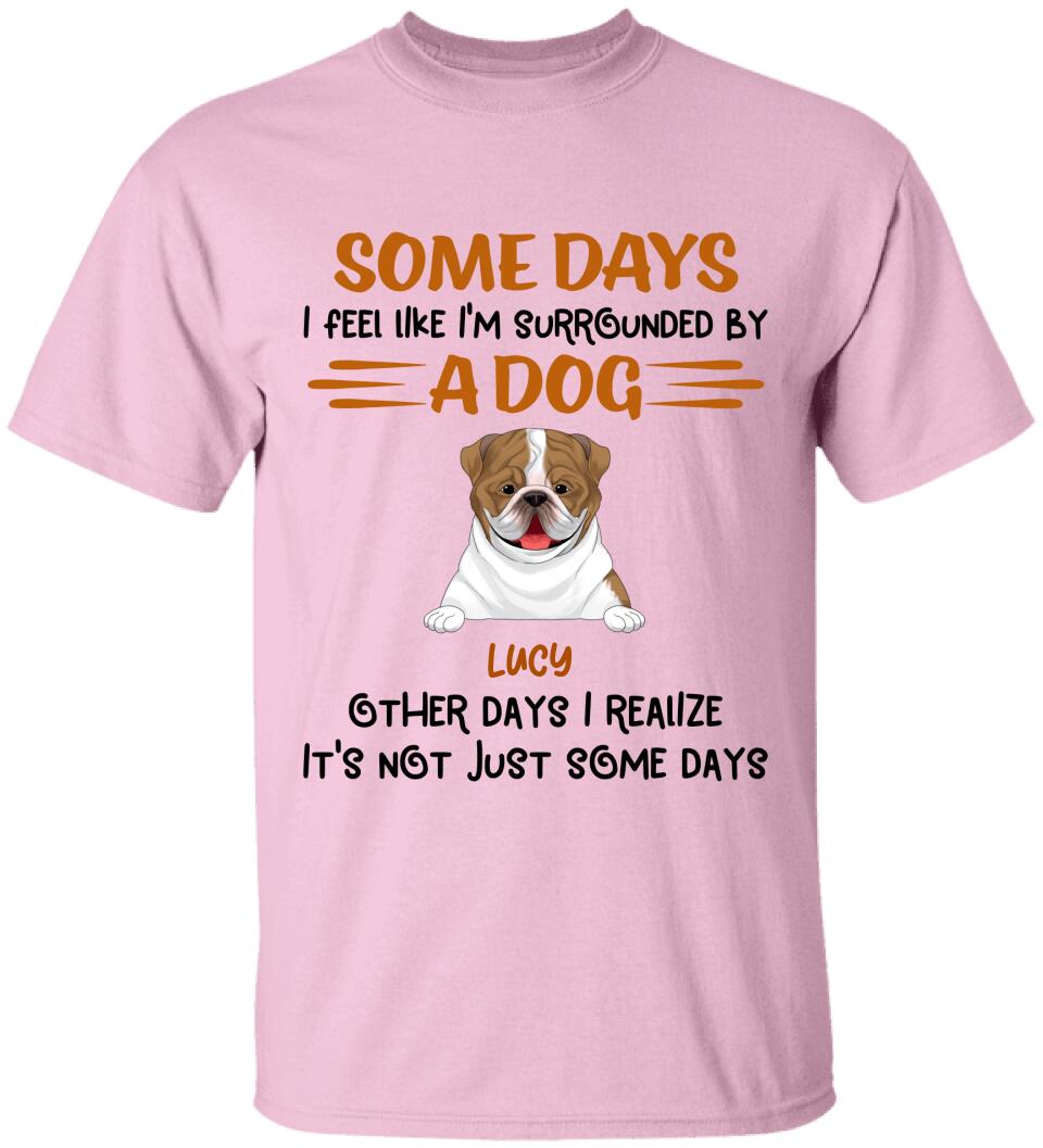 Some Days I Feel Like I'm Surrounded By Dogs Other Days I Realize It's Not Just Some Days T-Shirt