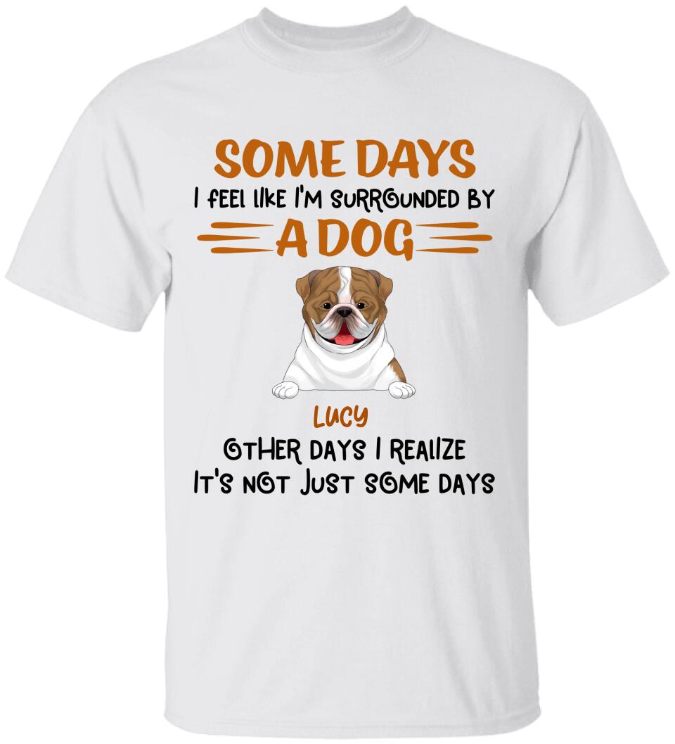 Some Days I Feel Like I'm Surrounded By Dogs Other Days I Realize It's Not Just Some Days T-Shirt