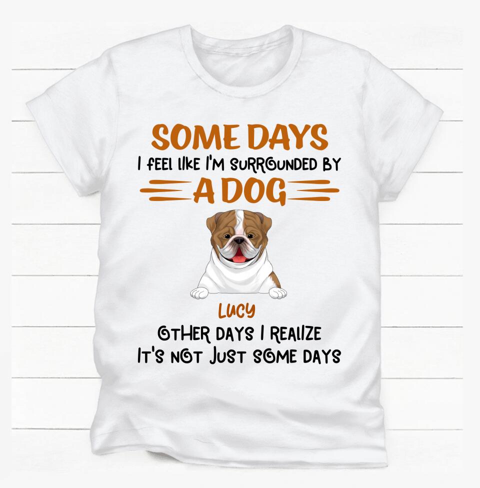 Some Days I Feel Like I'm Surrounded By Dogs Other Days I Realize It's Not Just Some Days T-Shirt