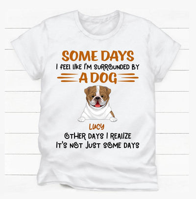 Some Days I Feel Like I'm Surrounded By Dogs Other Days I Realize It's Not Just Some Days T-Shirt