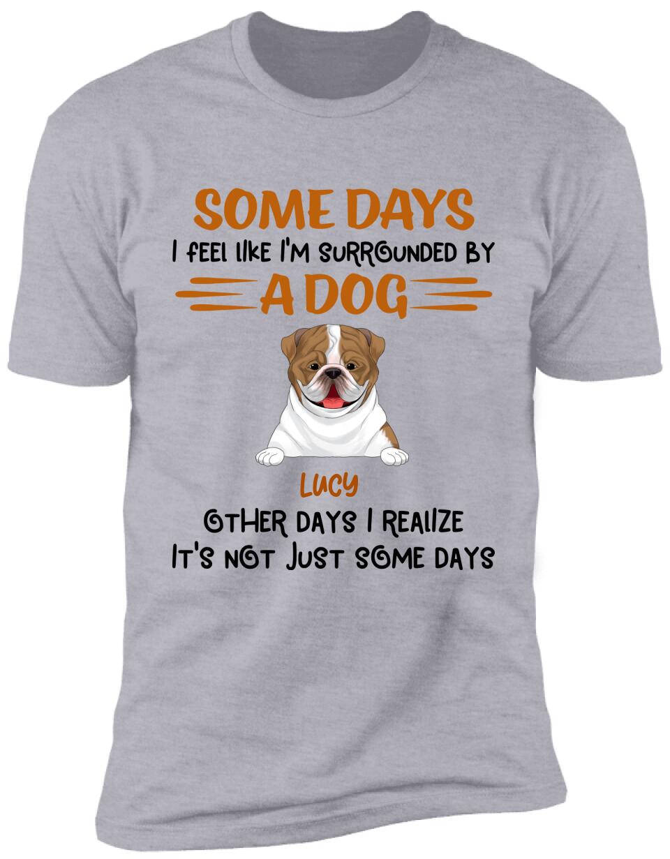 Some Days I Feel Like I'm Surrounded By Dogs Other Days I Realize It's Not Just Some Days T-Shirt