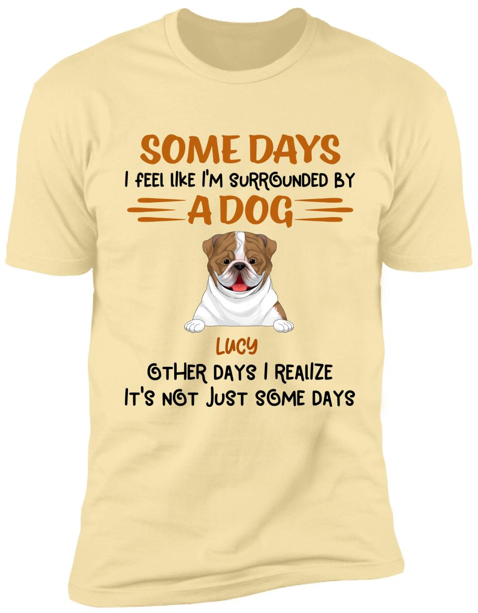 Some Days I Feel Like I'm Surrounded By Dogs Other Days I Realize It's Not Just Some Days T-Shirt